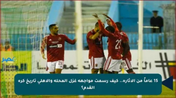 15 عاماً من الإثارة.. كيف رسمت مواجهة غزل المحلة والأهلي تاريخ كرة القدم؟